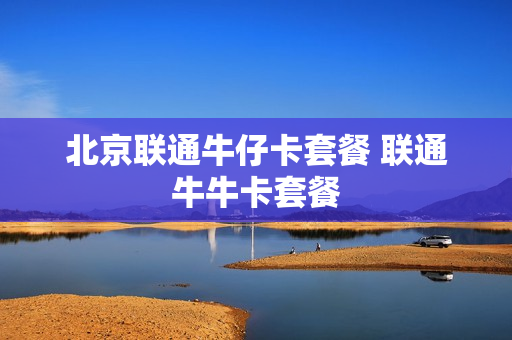北京联通牛仔卡套餐 联通牛牛卡套餐