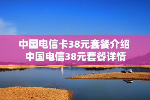 中国电信卡38元套餐介绍 中国电信38元套餐详情