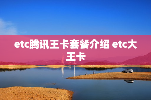 etc腾讯王卡套餐介绍 etc大王卡
