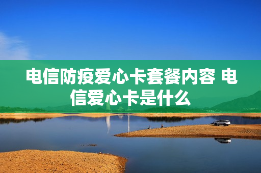 电信防疫爱心卡套餐内容 电信爱心卡是什么