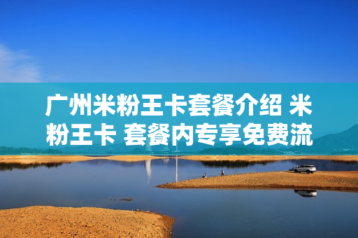 广州米粉王卡套餐介绍 米粉王卡 套餐内专享免费流量
