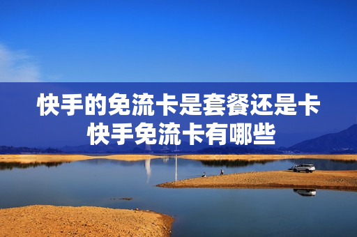 快手的免流卡是套餐还是卡 快手免流卡有哪些