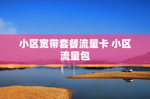 小区宽带套餐流量卡 小区流量包