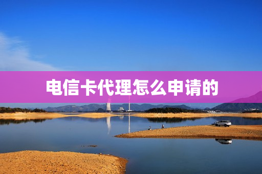 电信卡代理怎么申请的