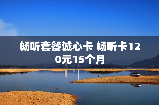 畅听套餐诚心卡 畅听卡120元15个月