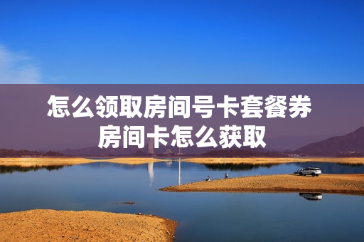 怎么领取房间号卡套餐券 房间卡怎么获取