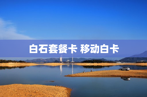 白石套餐卡 移动白卡