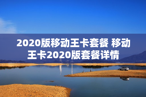 2020版移动王卡套餐 移动王卡2020版套餐详情