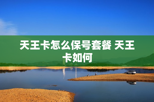 天王卡怎么保号套餐 天王卡如何