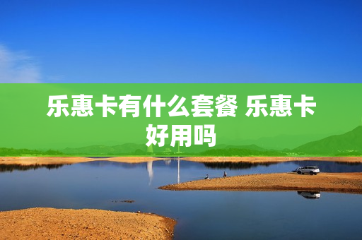 乐惠卡有什么套餐 乐惠卡好用吗