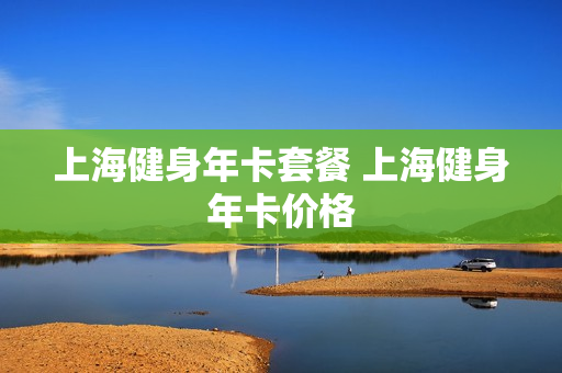 上海健身年卡套餐 上海健身年卡价格