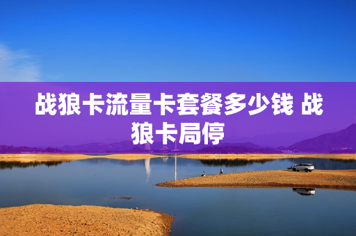 战狼卡流量卡套餐多少钱 战狼卡局停