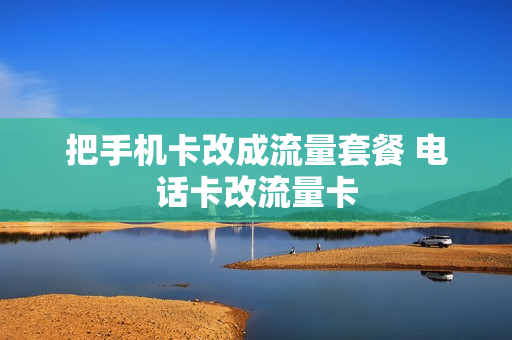把手机卡改成流量套餐 电话卡改流量卡