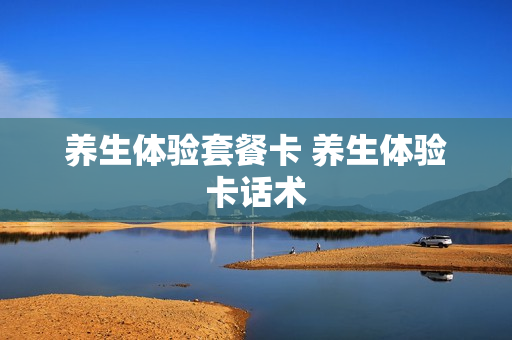 养生体验套餐卡 养生体验卡话术