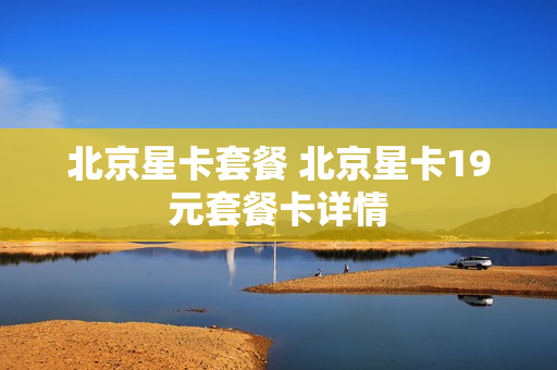 北京星卡套餐 北京星卡19元套餐卡详情
