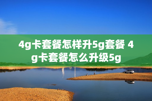 4g卡套餐怎样升5g套餐 4g卡套餐怎么升级5g