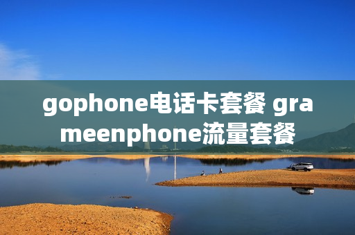 gophone电话卡套餐 grameenphone流量套餐