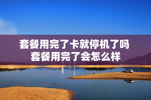 套餐用完了卡就停机了吗 套餐用完了会怎么样