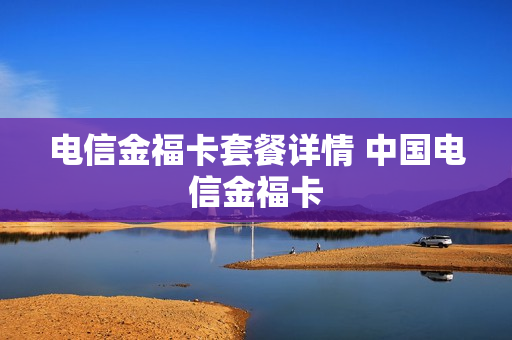 电信金福卡套餐详情 中国电信金福卡