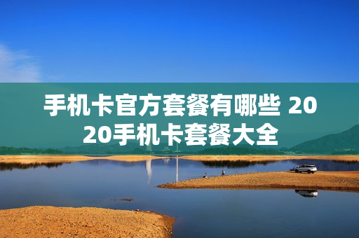 手机卡官方套餐有哪些 2020手机卡套餐大全