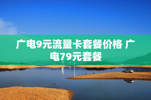 广电9元流量卡套餐价格 广电79元套餐