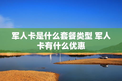 军人卡是什么套餐类型 军人卡有什么优惠