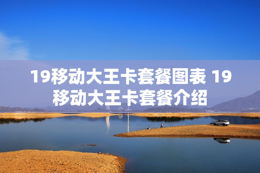 19移动大王卡套餐图表 19移动大王卡套餐介绍