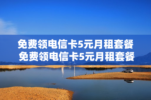免费领电信卡5元月租套餐 免费领电信卡5元月租套餐怎么取消