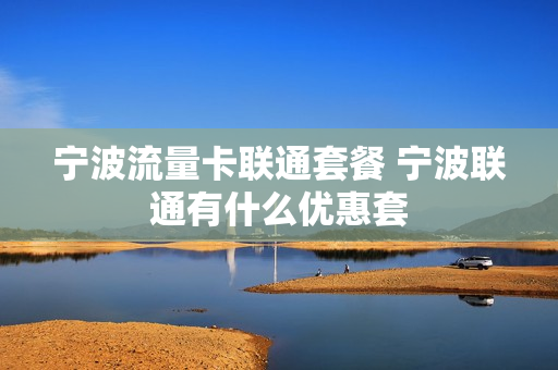 宁波流量卡联通套餐 宁波联通有什么优惠套
