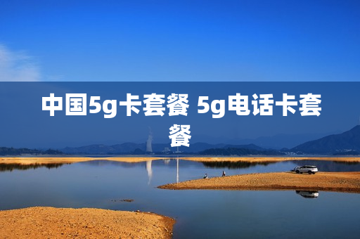 中国5g卡套餐 5g电话卡套餐
