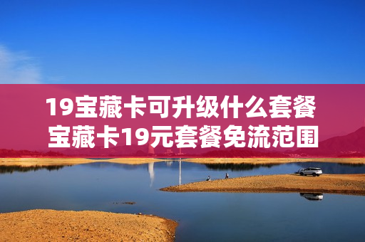 19宝藏卡可升级什么套餐 宝藏卡19元套餐免流范围