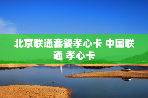 北京联通套餐孝心卡 中国联通 孝心卡