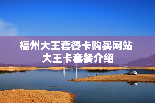 福州大王套餐卡购买网站 大王卡套餐介绍