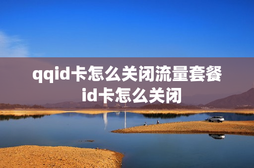 qqid卡怎么关闭流量套餐  id卡怎么关闭