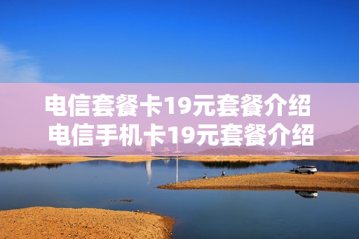 电信套餐卡19元套餐介绍 电信手机卡19元套餐介绍