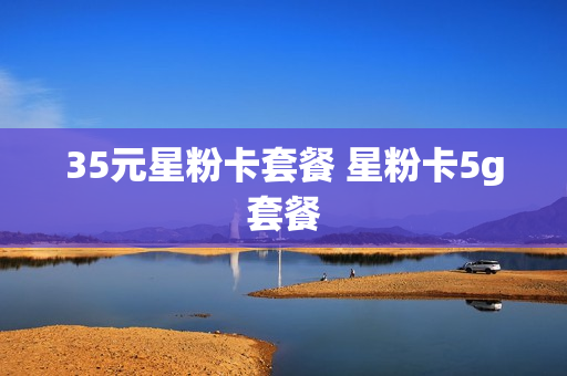 35元星粉卡套餐 星粉卡5g套餐