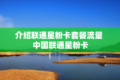 介绍联通星粉卡套餐流量 中国联通星粉卡