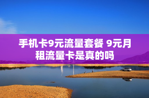 手机卡9元流量套餐 9元月租流量卡是真的吗