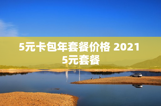 5元卡包年套餐价格 2021 5元套餐
