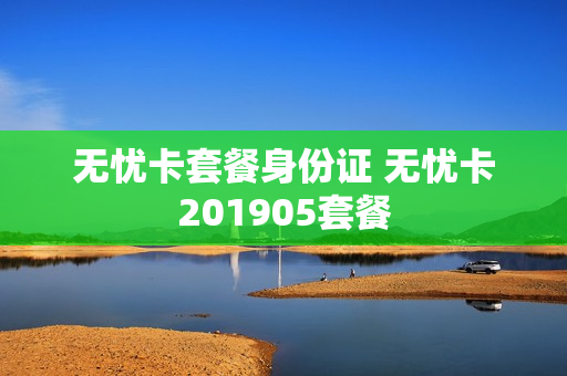 无忧卡套餐身份证 无忧卡201905套餐