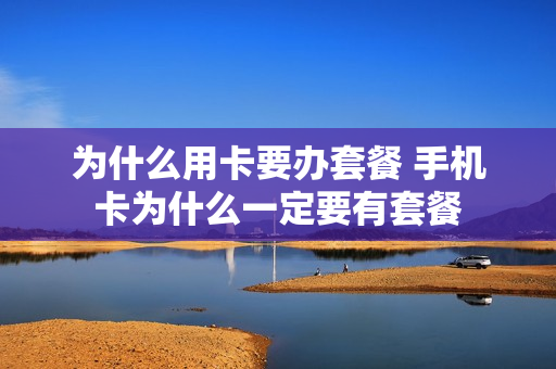 为什么用卡要办套餐 手机卡为什么一定要有套餐