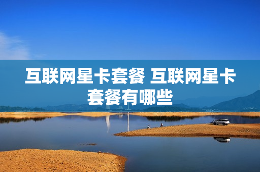 互联网星卡套餐 互联网星卡套餐有哪些
