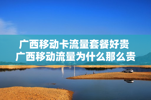 广西移动卡流量套餐好贵 广西移动流量为什么那么贵