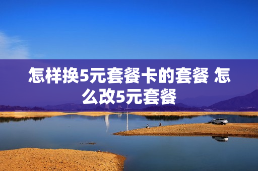 怎样换5元套餐卡的套餐 怎么改5元套餐