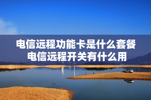 电信远程功能卡是什么套餐 电信远程开关有什么用