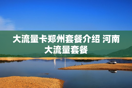 大流量卡郑州套餐介绍 河南大流量套餐