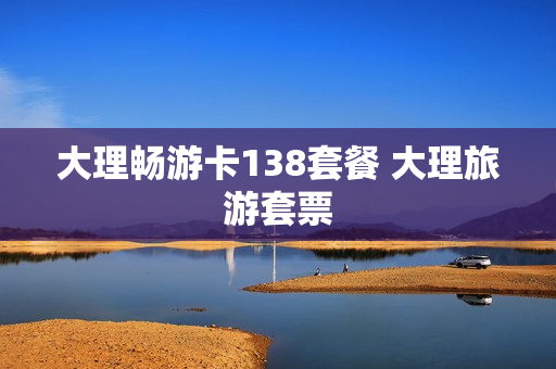 大理畅游卡138套餐 大理旅游套票