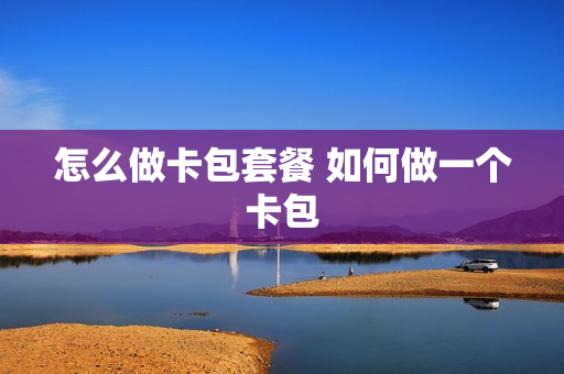 怎么做卡包套餐 如何做一个卡包