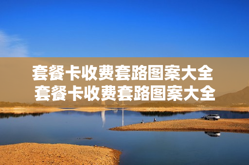 套餐卡收费套路图案大全 套餐卡收费套路图案大全