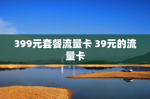 399元套餐流量卡 39元的流量卡